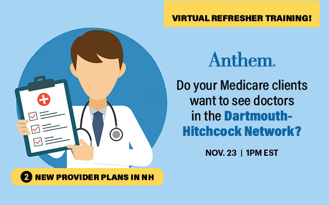 Virtual refresher training Anthem Do your Medicare clients want to see doctors in the Dartmouth-Hitcock Network? 11/23 @ 1pm